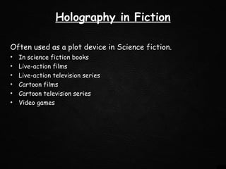 Holography in Fiction
Often used as a plot device in Science fiction.
• In science fiction books
• Live-action films
• Live-action television series
• Cartoon films
• Cartoon television series
• Video games
 