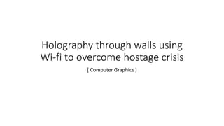 Holography through walls using
Wi-fi to overcome hostage crisis
[ Computer Graphics ]
 