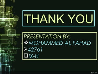 THANK YOU
PRESENTATION BY:
MOHAMMED AL FAHAD
42761
IX-H
 