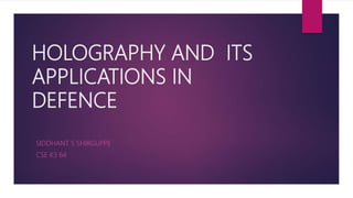 HOLOGRAPHY AND ITS
APPLICATIONS IN
DEFENCE
SIDDHANT S SHIRGUPPE
CSE K3 64
 
