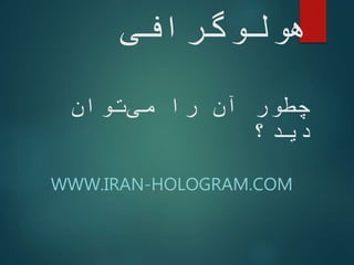 ‫هولوگرافی‬
‫توان‬‫می‬ ‫را‬ ‫آن‬ ‫چطور‬
‫دید؟‬
WWW.IRAN-HOLOGRAM.COM
 