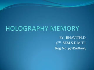 HOLOGRAPHY MEMORY BY –BHAVITH.D 5TH  SEM S.D.M.T.I Reg.No:497IS08003 1 