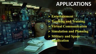 APPLICATIONS
 Entertainment
 Teaching and Training
 Virtual Communication
 Simulation and Planning
 Military and Space
Application
 
