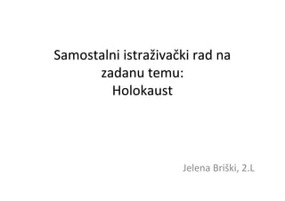 Samostalni istraživački rad na
zadanu temu:
Holokaust
Jelena Briški, 2.L
 