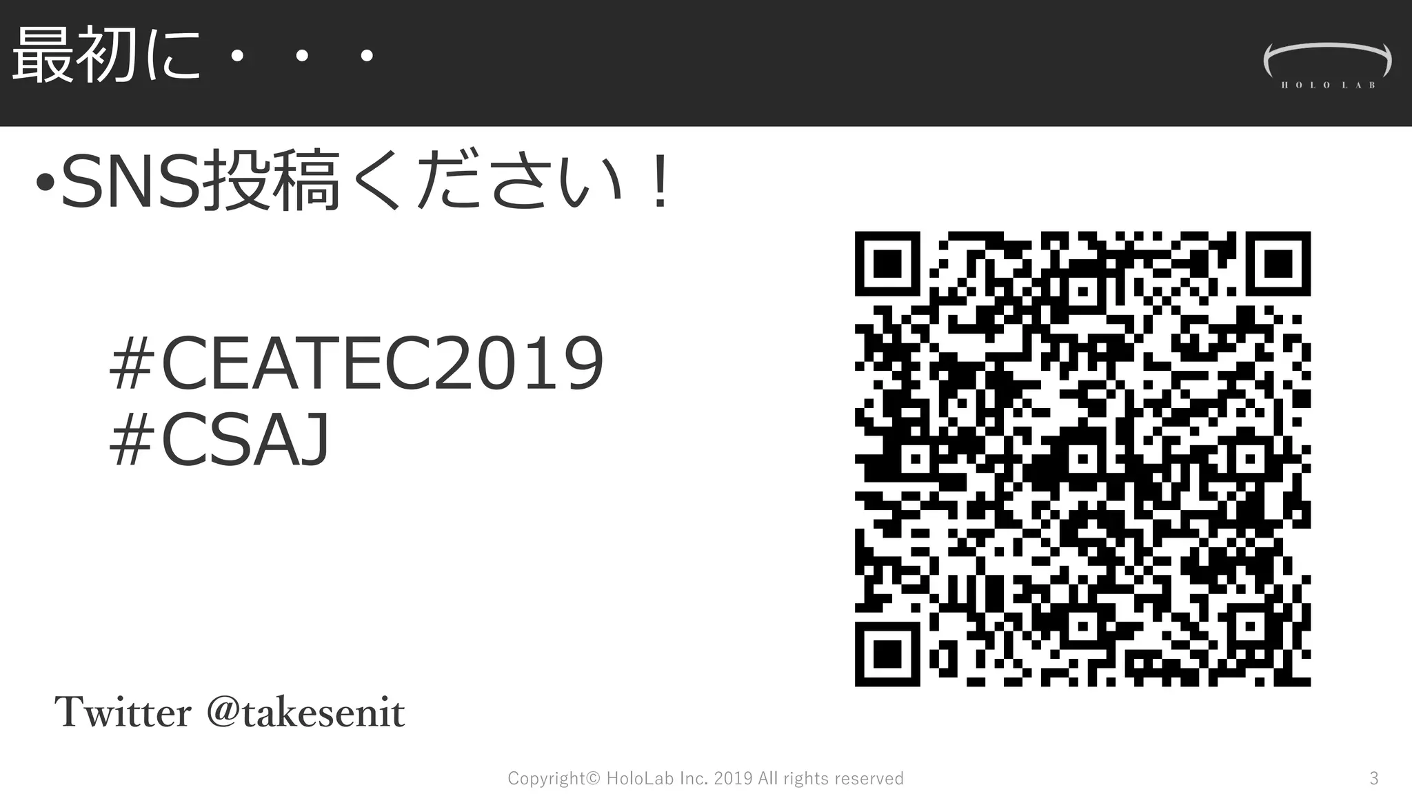 最初に・・・
Copyright© HoloLab Inc. 2019 All rights reserved 3
•SNS投稿ください！
#CEATEC2019
#CSAJ
Twitter @takesenit
 