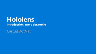 Hololens
Introducción, uso y desarrollo
CartujaDotNet
 