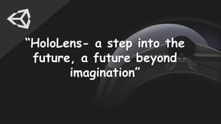 “HoloLens- a step into the
future, a future beyond
imagination”
 