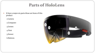 Parts of HoloLens
 It have a major six parts those are bone of this
product
1.Camera
2.Computer
3.Lenses
4.Vent
5.Sensor
6.Buttons
 