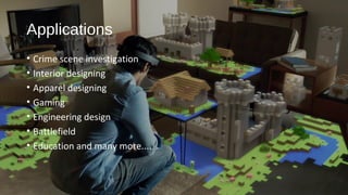 Applications
• Crime scene investigation
• Interior designing
• Apparel designing
• Gaming
• Engineering design
• Battlefield
• Education and many more....
 