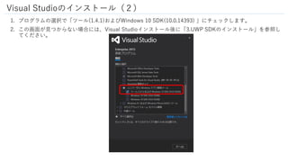 Visual Studioのインストール（２）
1. プログラムの選択で「ツール(1.4.1)およびWindows 10 SDK(10.0.14393) 」にチェックします。
2. この画面が見つからない場合には、Visual Studioイン...