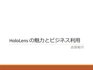 HoloLens の魅力とビジネス利用
古田裕介
 