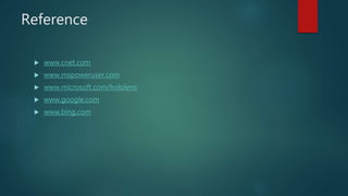 Reference
 www.cnet.com
 www.mspoweruser.com
 www.microsoft.com/hololens
 www.google.com
 www.bing.com
 