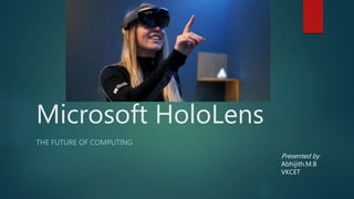Microsoft HoloLens
THE FUTURE OF COMPUTING
Presented by
Abhijith.M.B
VKCET
 