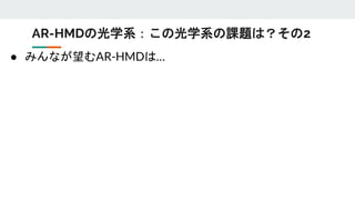 ● みんなが望むAR-HMDは…
AR-HMDの光学系：この光学系の課題は？その2
 
