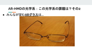 ● みんなが望むARグラスは…
AR-HMDの光学系：この光学系の課題は？その2
 