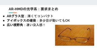 ● ARグラス型：薄くてコンパクト
● アイボックスの確保：多少目が動いてもOK
● 広い視野角：凄い没入感！
AR-HMDの光学系：要求まとめ
 
