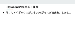 ● 薄くてアイボックスが大きいARグラスが出来る。しかし…
HoloLensの光学系：課題
 