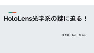 HoloLens光学系の謎に迫る！
発表者：あるしおうね
 