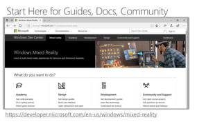 Start Here for Guides, Docs, Community
https://developer.microsoft.com/en-us/windows/mixed-reality
 