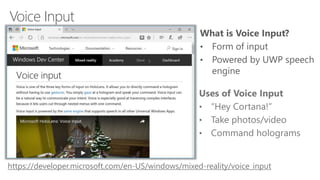 Voice Input
https://developer.microsoft.com/en-US/windows/mixed-reality/voice_input
 