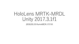 HoloLens MRTK-MRDL
Unity 2017.3.1f1
2018.03.19 KumaMCN ガチ本
 