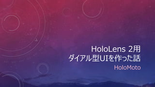 HoloLens 2用
ダイアル型UIを作った話
HoloMoto
 