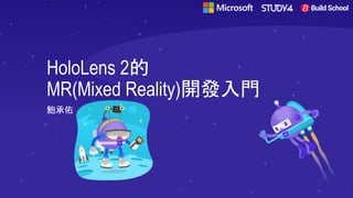 HoloLens 2的
MR(Mixed Reality)開發入門
鮑承佑
 
