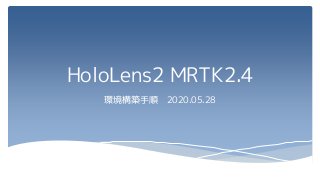 HoloLens2 MRTK2.4
環境構築手順 2020.05.28
 