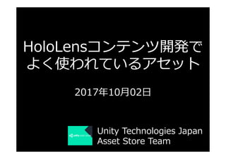 HoloLensコンテンツ開発で
よく使われているアセット
2017年10⽉02⽇
Unity Technologies Japan
Asset Store Team
 
