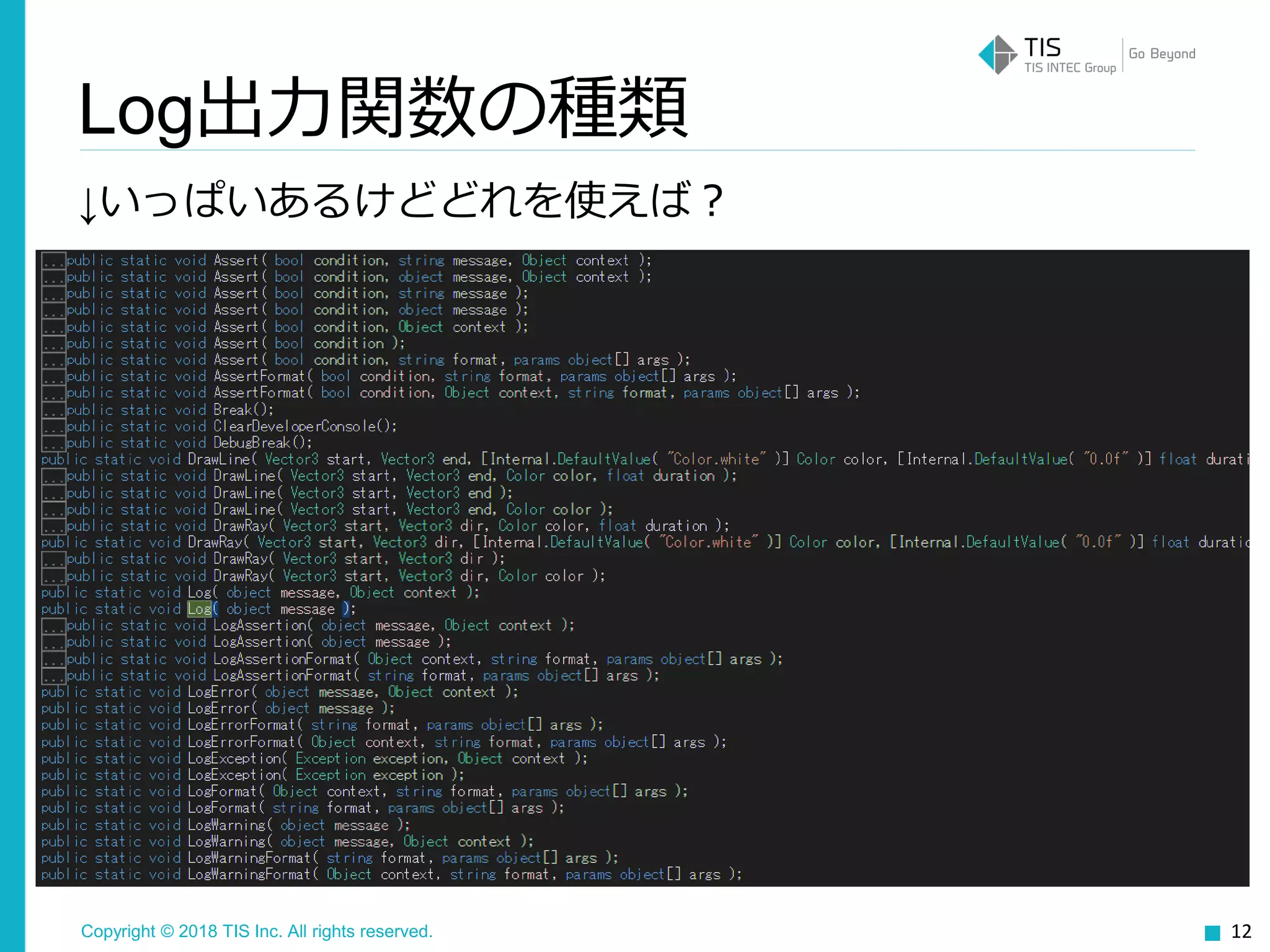 Copyright © 2018 TIS Inc. All rights reserved.
Log出力関数の種類
12
↓いっぱいあるけどどれを使えば？
 