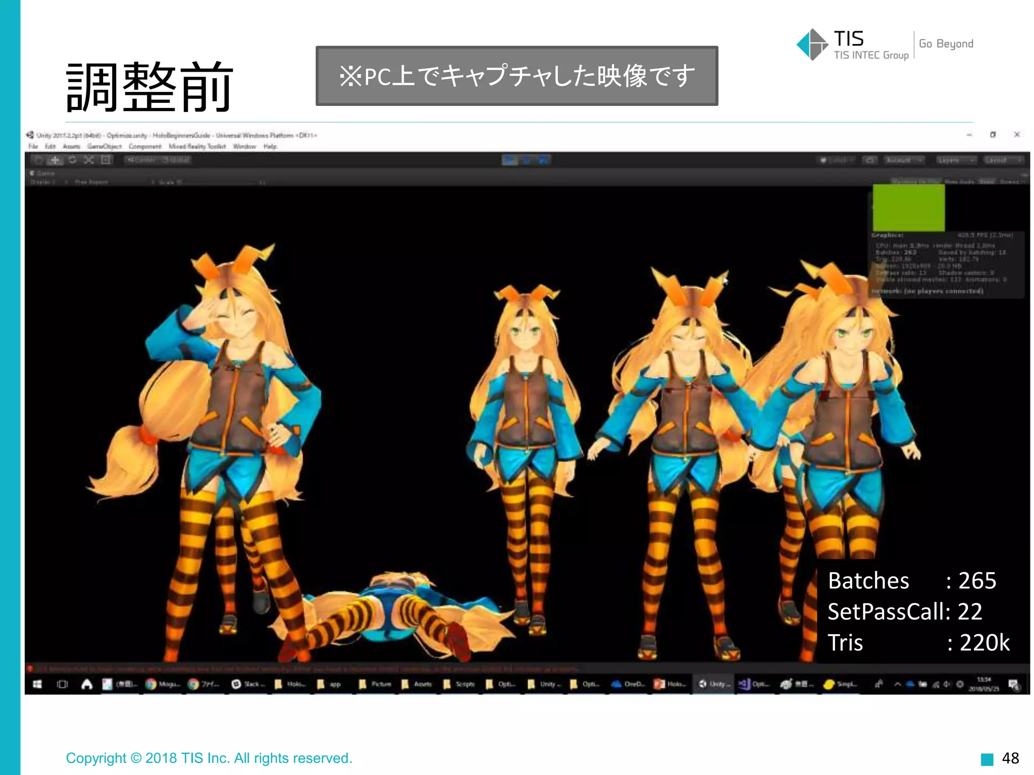 Copyright © 2018 TIS Inc. All rights reserved.
調整前
48
※PC上でキャプチャした映像です
Batches : 265
SetPassCall: 22
Tris : 220k
 