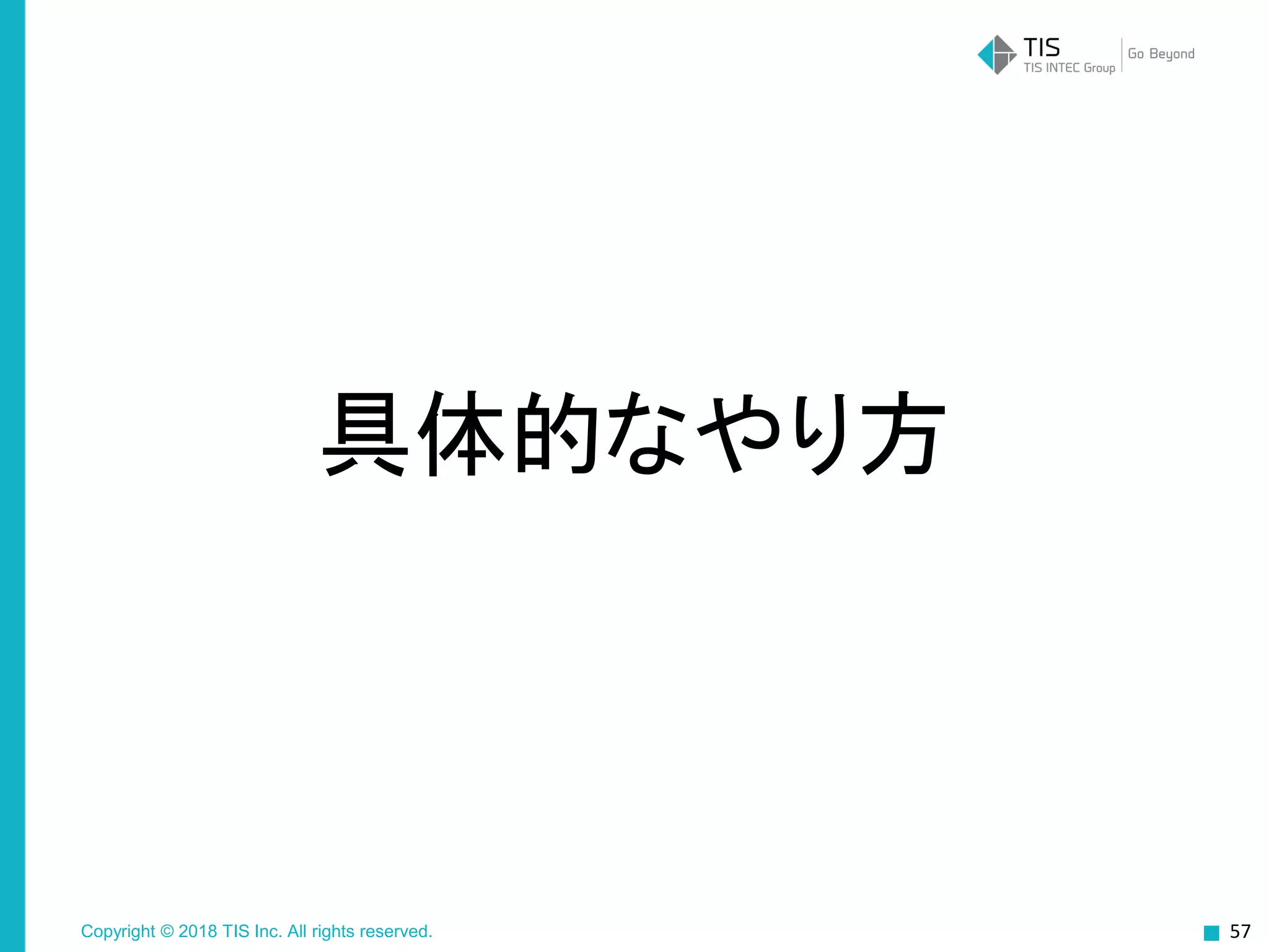 Copyright © 2018 TIS Inc. All rights reserved.
具体的なやり方
57
 