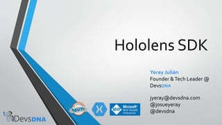 Hololens SDK
Yeray Julián
Founder &Tech Leader @
DevsDNA
jyeray@devsdna.com
@josueyeray
@devsdna
 