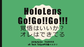 HoloLens
Go!Go!!Go!!!
覚悟はいいか？
オレはできてる
2 0 1 8 / 6 / 2 4 T I S 森 真 吾
x R Te c h To k y o # 1 0 @ メ ル カ リ
 