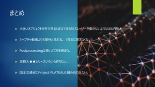 まとめ
 大きいオブジェクトを外で見るときはできるだけユーザーが動かないようなUXが良い
 キャプチャ動画よりも意外と見れる。（見るに堪えなくない）
 Postprocessingは使いどころを選ぼう。
 実物大●●シリーズいろいろ作りたい。
 国土交通省のProject PLATEAUと組み合わせたい。
 