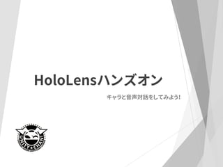 HoloLensハンズオン
キャラと音声対話をしてみよう！
 