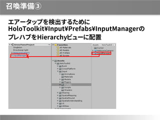 召喚準備③
エアータップを検出するために
HoloToolkit¥Input¥Prefabs¥InputManagerの
プレハブをHierarchyビューに配置
 