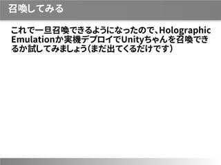 召喚してみる
これで一旦召喚できるようになったので、Holographic
Emulationか実機デプロイでUnityちゃんを召喚でき
るか試してみましょう（まだ出てくるだけです）
 