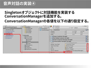 音声対話の実装④
Singletonオブジェクトに対話機能を実装する
ConversationManagerを追加する。
ConversationManagerの各値を以下の通り設定する。
 