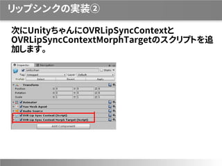 リップシンクの実装②
次にUnityちゃんにOVRLipSyncContextと
OVRLipSyncContextMorphTargetのスクリプトを追
加します。
 