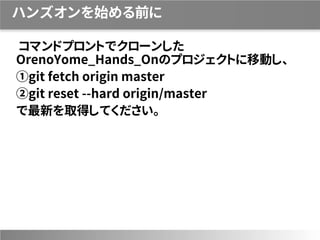 ハンズオンを始める前に
コマンドプロントでクローンした
OrenoYome_Hands_Onのプロジェクトに移動し、
①git fetch origin master
②git reset --hard origin/master
で最新を取得してください。
 
