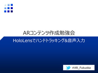HoloLensでハンドトラッキング&音声入力
ARコンテンツ作成勉強会
#AR_Fukuoka
 
