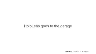 HoloLens goes to the garage
西野貴志（YAMAGATA 株式会社）
 