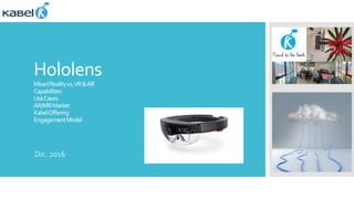 Hololens
MixedRealityvs.VR&AR
Capabilities
UseCases
AR/MRMarket
KabelOffering
EngagementModel
Dic. 2016
 