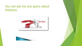 You can ask me any query about
Hololens
 