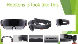 Hololens is look like this :-
 