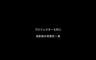 プロジェクターも同じ
投影面の背景色 = 黒
 