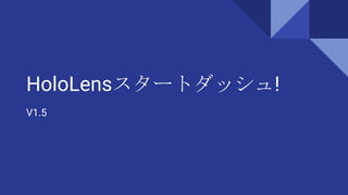 HoloLensスタートダッシュ!
V1.5
 