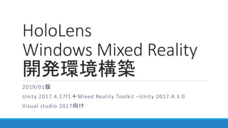 HoloLens
Windows Mixed Reality
開発環境構築
2019/01版
Unity 2017.4.17f1＋Mixed Reality Toolkit –Unity 2017.4.3.0
Visual studio 2017向け
 