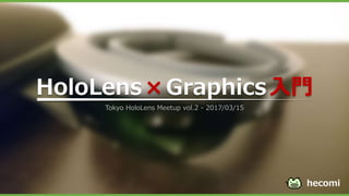 HoloLens×Graphics入門
Tokyo HoloLens Meetup vol.2 - 2017/03/15
hecomi
 